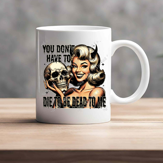 15oz Mug - You Don't Have To Die To Be Dead To Me